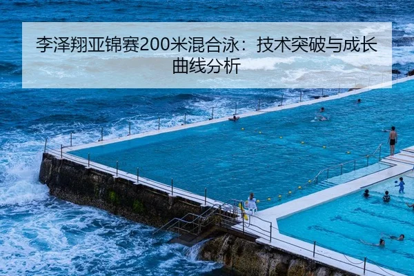 李泽翔亚锦赛200米混合泳：技术突破与成长曲线分析