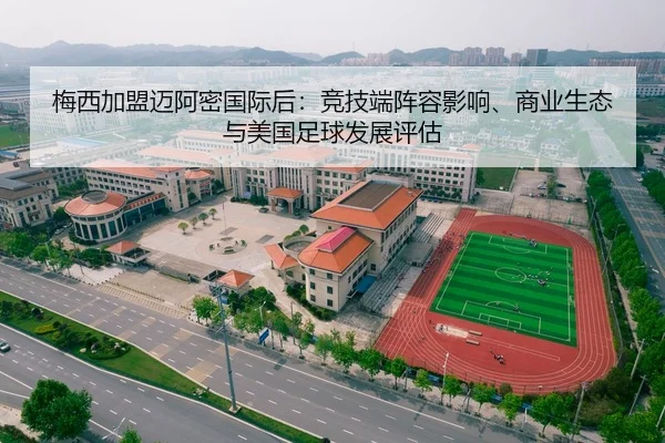 梅西加盟迈阿密国际后：竞技端阵容影响、商业生态与美国足球发展评估